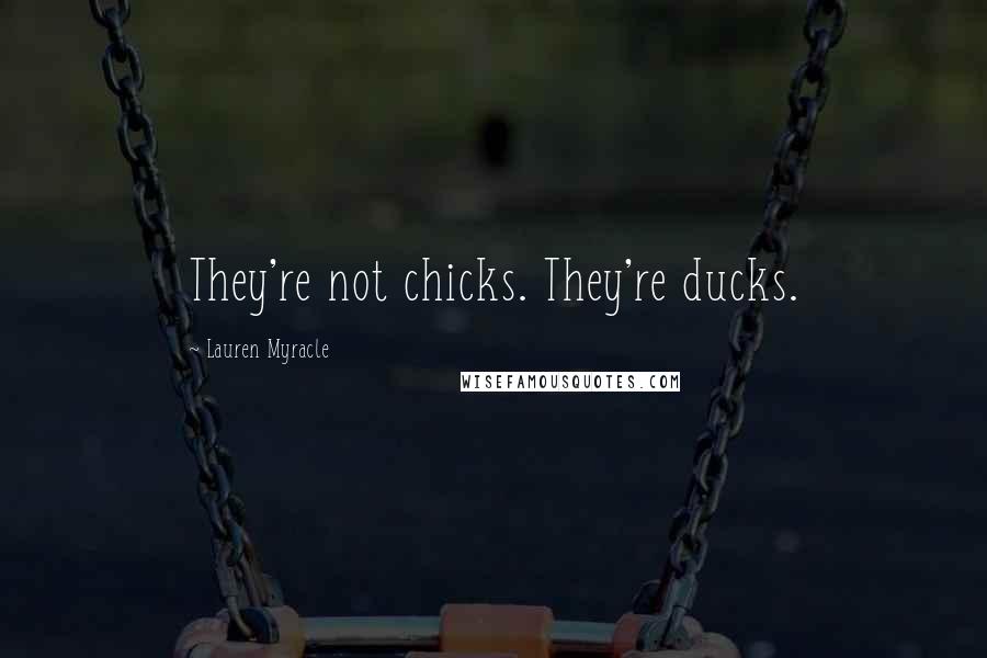 Lauren Myracle Quotes: They're not chicks. They're ducks.