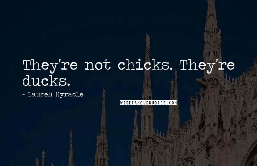 Lauren Myracle Quotes: They're not chicks. They're ducks.