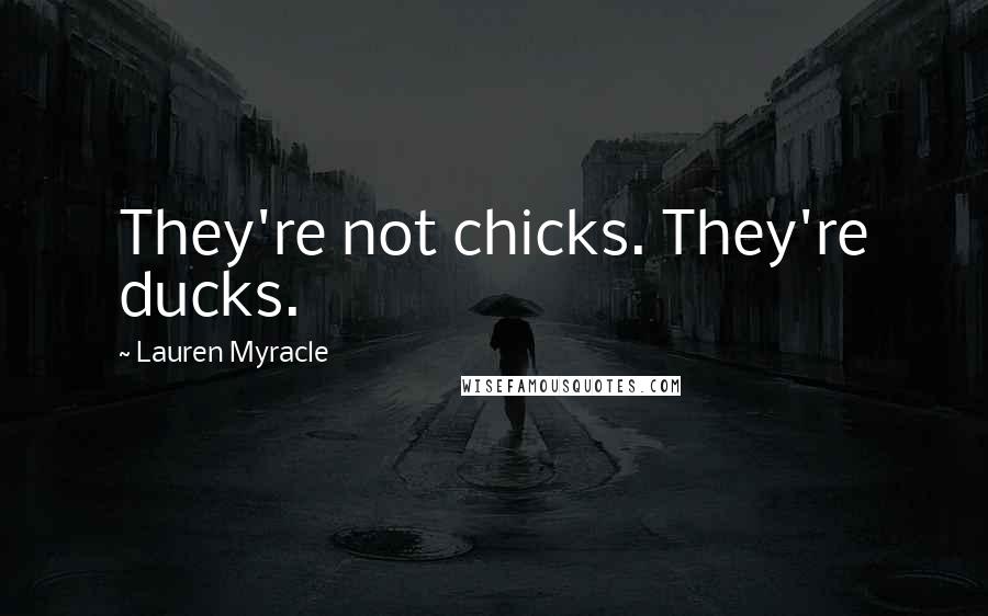 Lauren Myracle Quotes: They're not chicks. They're ducks.