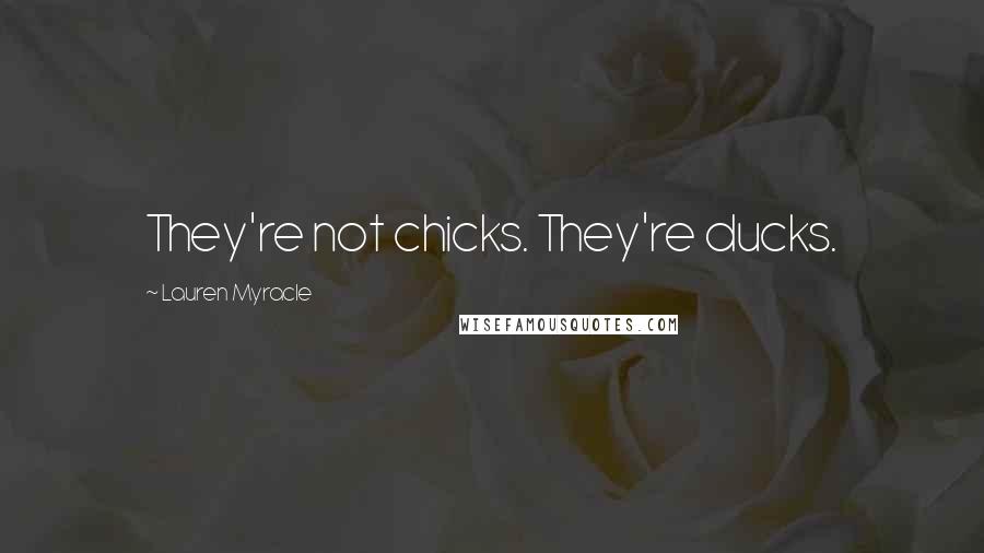 Lauren Myracle Quotes: They're not chicks. They're ducks.