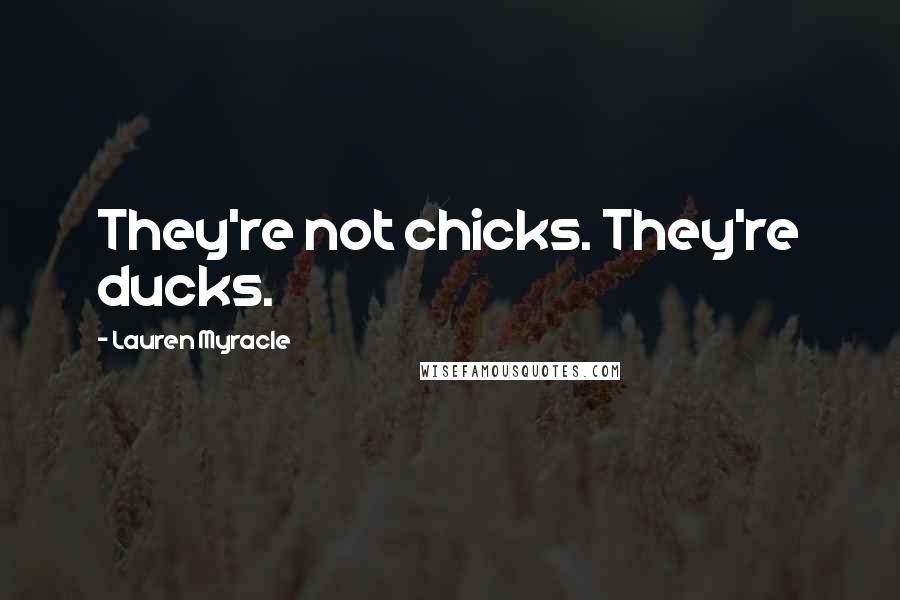 Lauren Myracle Quotes: They're not chicks. They're ducks.