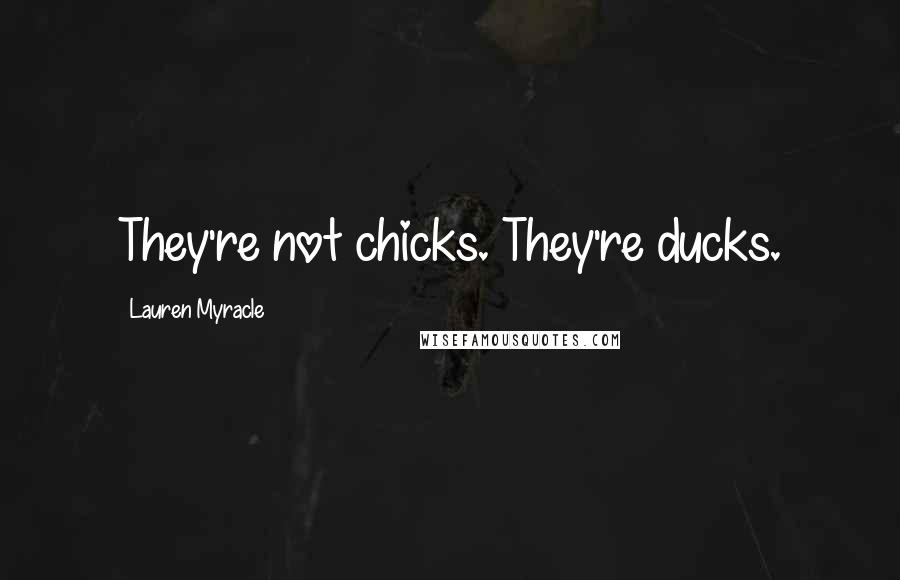 Lauren Myracle Quotes: They're not chicks. They're ducks.
