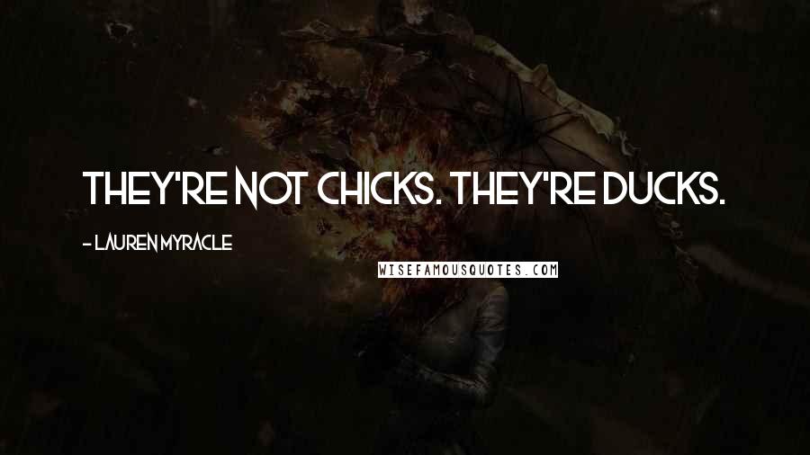 Lauren Myracle Quotes: They're not chicks. They're ducks.