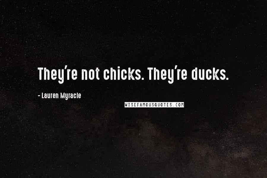 Lauren Myracle Quotes: They're not chicks. They're ducks.