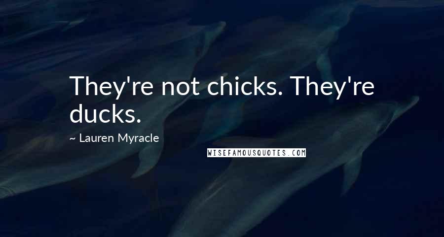 Lauren Myracle Quotes: They're not chicks. They're ducks.