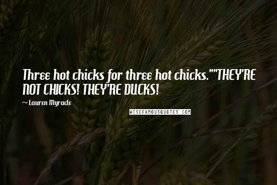 Lauren Myracle Quotes: Three hot chicks for three hot chicks.""THEY'RE NOT CHICKS! THEY'RE DUCKS!
