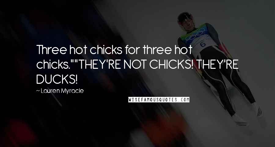 Lauren Myracle Quotes: Three hot chicks for three hot chicks.""THEY'RE NOT CHICKS! THEY'RE DUCKS!