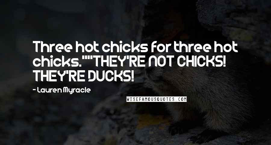 Lauren Myracle Quotes: Three hot chicks for three hot chicks.""THEY'RE NOT CHICKS! THEY'RE DUCKS!