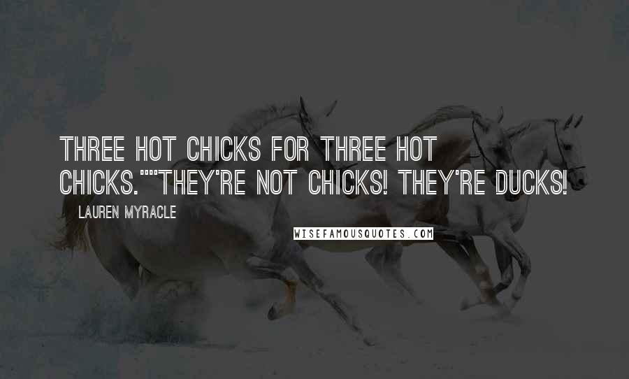 Lauren Myracle Quotes: Three hot chicks for three hot chicks.""THEY'RE NOT CHICKS! THEY'RE DUCKS!