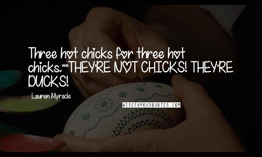 Lauren Myracle Quotes: Three hot chicks for three hot chicks.""THEY'RE NOT CHICKS! THEY'RE DUCKS!