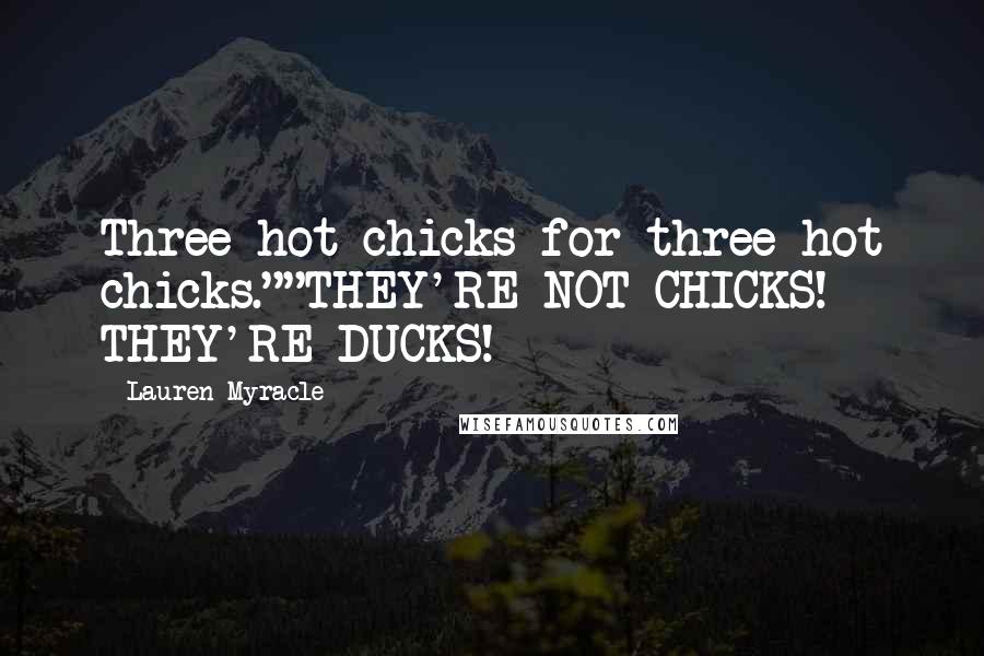 Lauren Myracle Quotes: Three hot chicks for three hot chicks.""THEY'RE NOT CHICKS! THEY'RE DUCKS!
