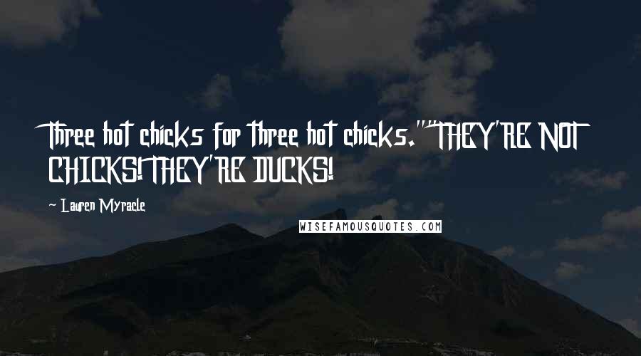 Lauren Myracle Quotes: Three hot chicks for three hot chicks.""THEY'RE NOT CHICKS! THEY'RE DUCKS!