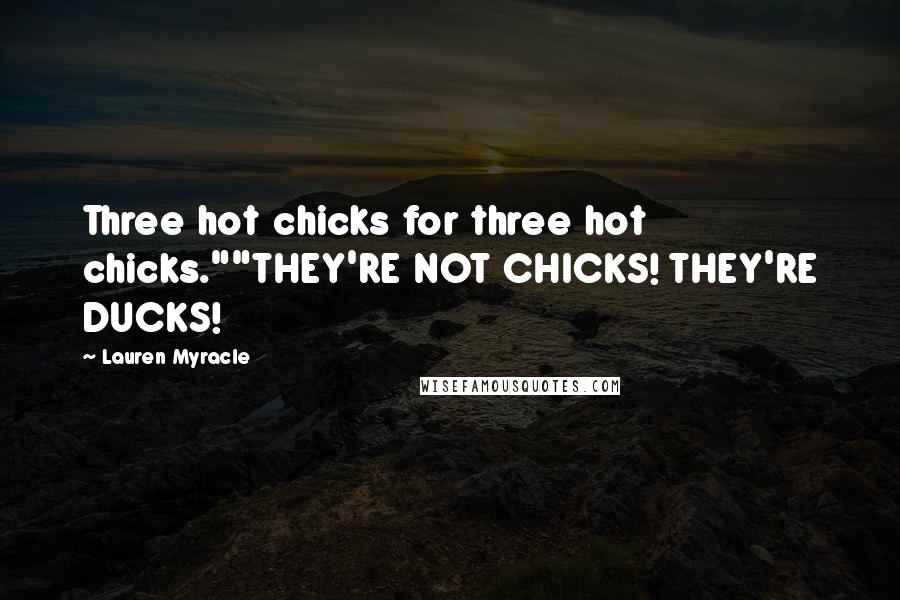 Lauren Myracle Quotes: Three hot chicks for three hot chicks.""THEY'RE NOT CHICKS! THEY'RE DUCKS!