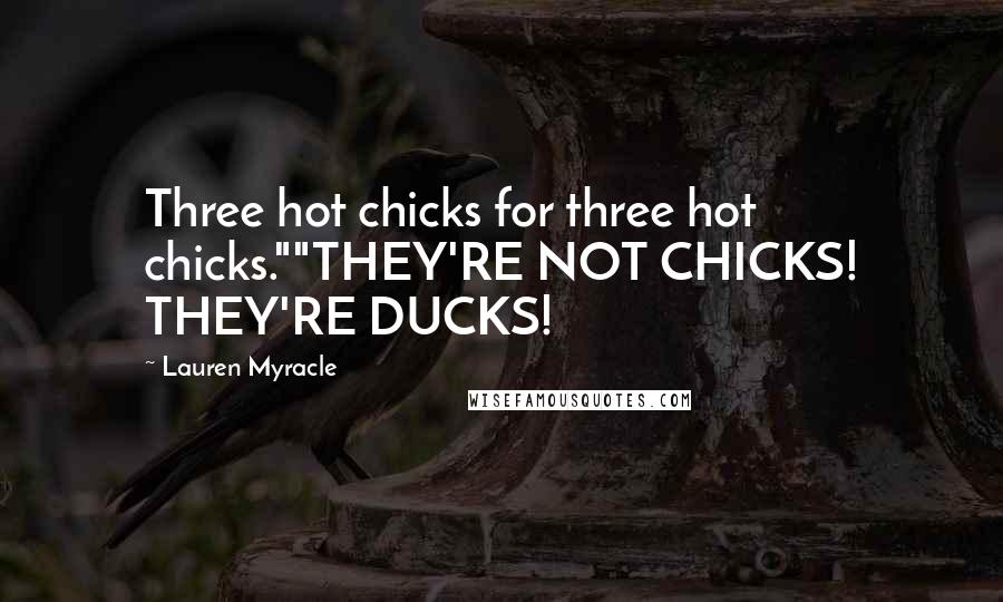 Lauren Myracle Quotes: Three hot chicks for three hot chicks.""THEY'RE NOT CHICKS! THEY'RE DUCKS!