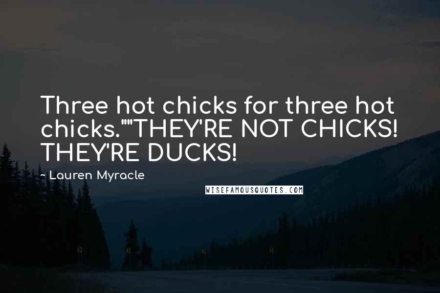 Lauren Myracle Quotes: Three hot chicks for three hot chicks.""THEY'RE NOT CHICKS! THEY'RE DUCKS!
