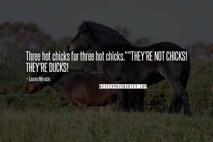 Lauren Myracle Quotes: Three hot chicks for three hot chicks.""THEY'RE NOT CHICKS! THEY'RE DUCKS!