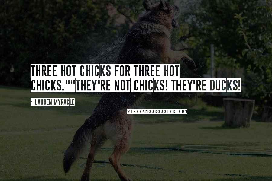 Lauren Myracle Quotes: Three hot chicks for three hot chicks.""THEY'RE NOT CHICKS! THEY'RE DUCKS!