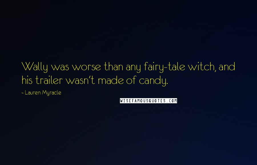 Lauren Myracle Quotes: Wally was worse than any fairy-tale witch, and his trailer wasn't made of candy.