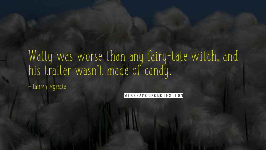 Lauren Myracle Quotes: Wally was worse than any fairy-tale witch, and his trailer wasn't made of candy.