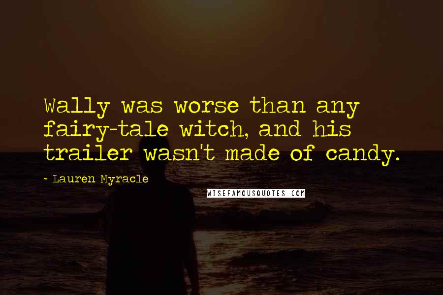 Lauren Myracle Quotes: Wally was worse than any fairy-tale witch, and his trailer wasn't made of candy.