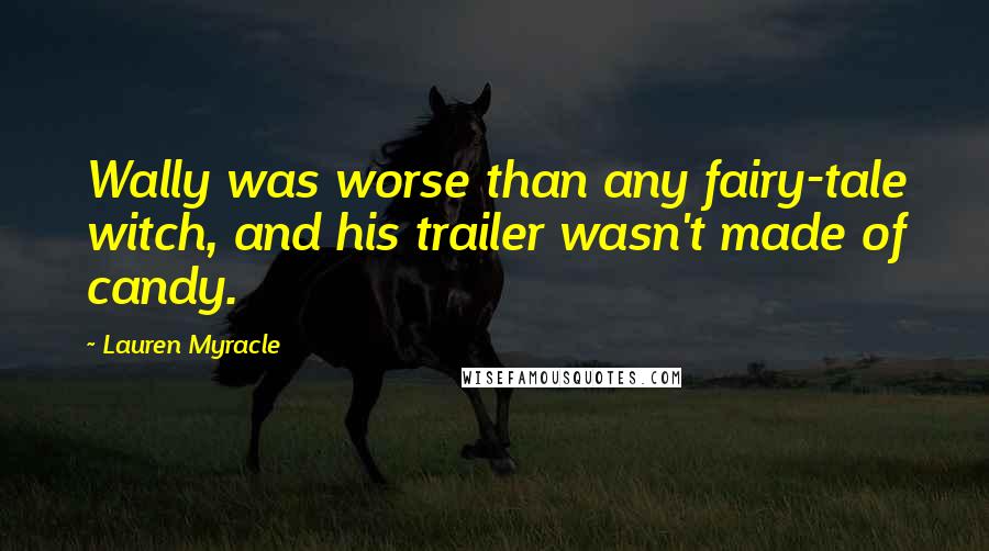 Lauren Myracle Quotes: Wally was worse than any fairy-tale witch, and his trailer wasn't made of candy.