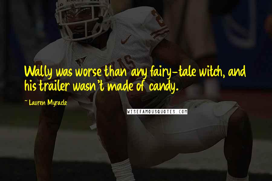 Lauren Myracle Quotes: Wally was worse than any fairy-tale witch, and his trailer wasn't made of candy.