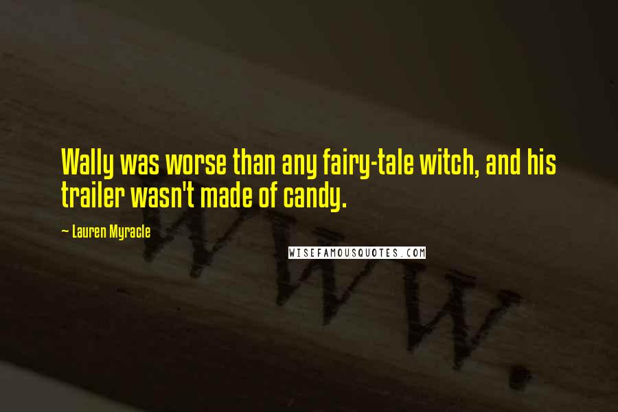 Lauren Myracle Quotes: Wally was worse than any fairy-tale witch, and his trailer wasn't made of candy.