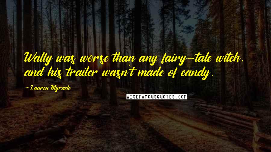 Lauren Myracle Quotes: Wally was worse than any fairy-tale witch, and his trailer wasn't made of candy.