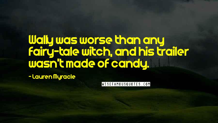 Lauren Myracle Quotes: Wally was worse than any fairy-tale witch, and his trailer wasn't made of candy.