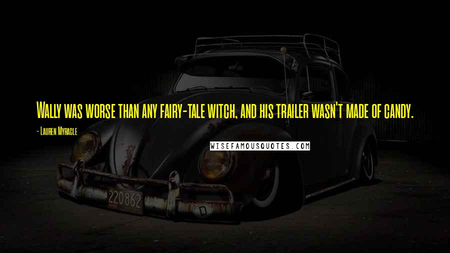 Lauren Myracle Quotes: Wally was worse than any fairy-tale witch, and his trailer wasn't made of candy.