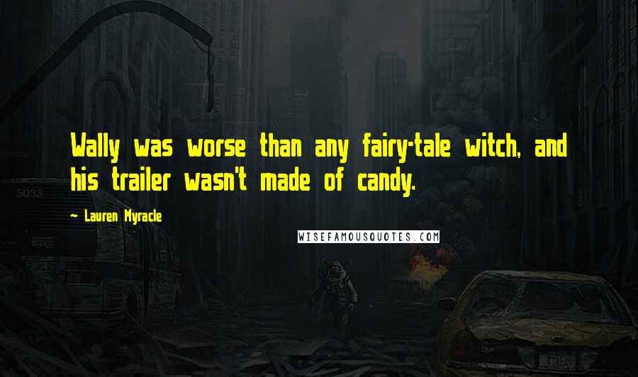 Lauren Myracle Quotes: Wally was worse than any fairy-tale witch, and his trailer wasn't made of candy.