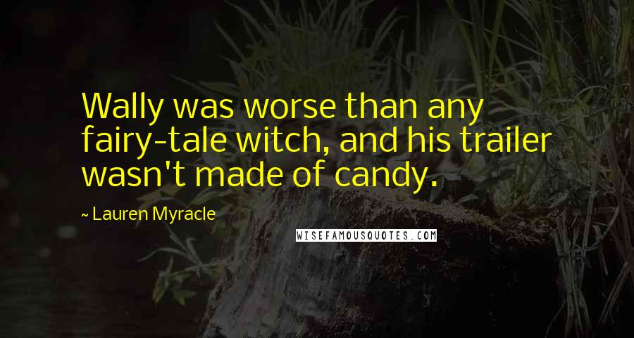 Lauren Myracle Quotes: Wally was worse than any fairy-tale witch, and his trailer wasn't made of candy.