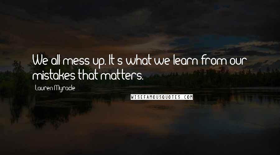 Lauren Myracle Quotes: We all mess up. It's what we learn from our mistakes that matters.