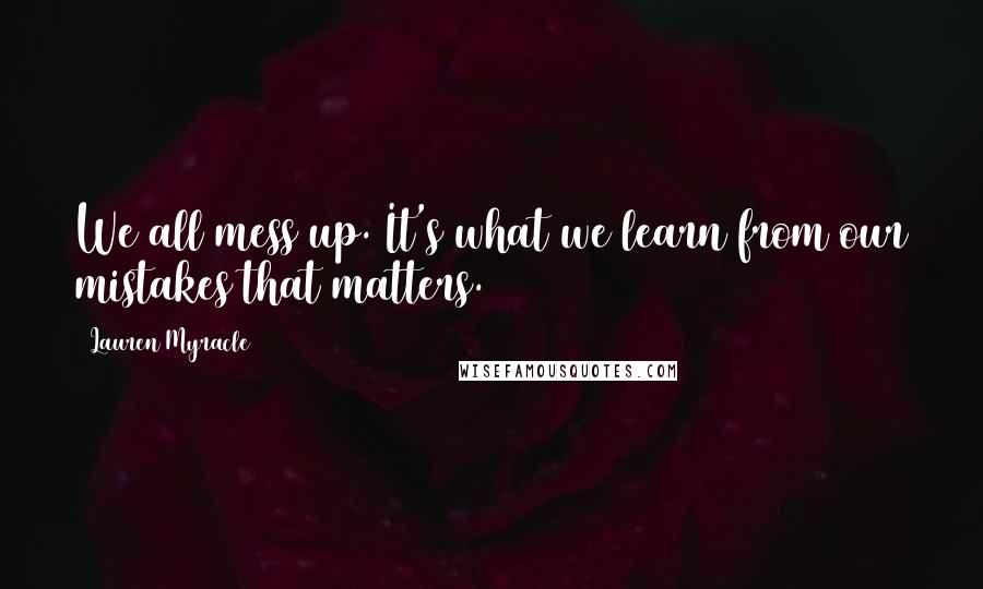 Lauren Myracle Quotes: We all mess up. It's what we learn from our mistakes that matters.