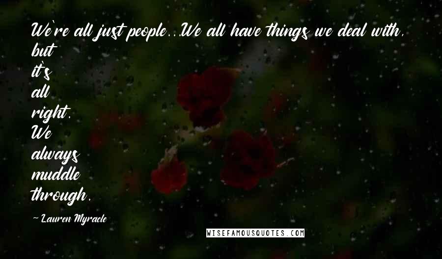 Lauren Myracle Quotes: We're all just people...We all have things we deal with, but it's all right. We always muddle through.