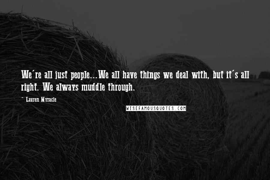 Lauren Myracle Quotes: We're all just people...We all have things we deal with, but it's all right. We always muddle through.