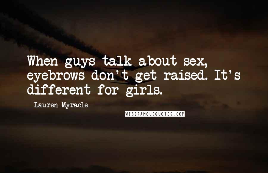 Lauren Myracle Quotes: When guys talk about sex, eyebrows don't get raised. It's different for girls.