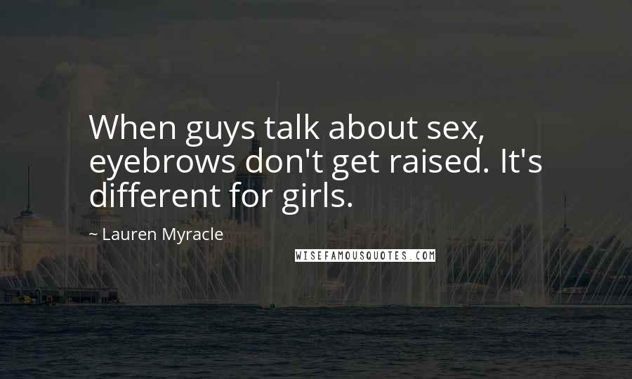 Lauren Myracle Quotes: When guys talk about sex, eyebrows don't get raised. It's different for girls.