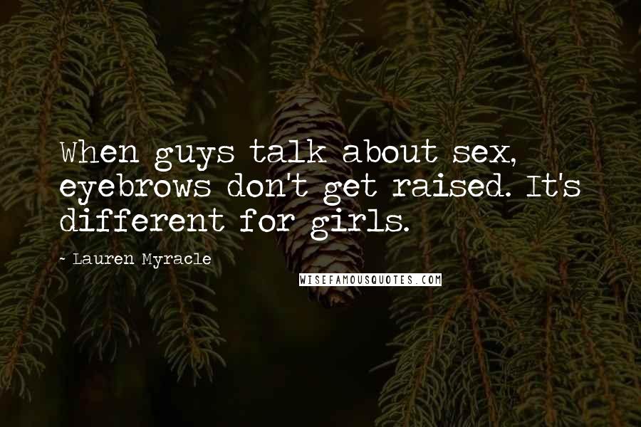Lauren Myracle Quotes: When guys talk about sex, eyebrows don't get raised. It's different for girls.