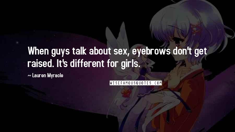 Lauren Myracle Quotes: When guys talk about sex, eyebrows don't get raised. It's different for girls.