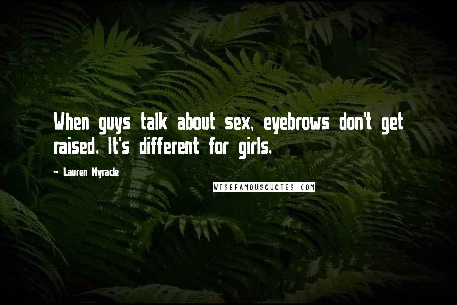 Lauren Myracle Quotes: When guys talk about sex, eyebrows don't get raised. It's different for girls.