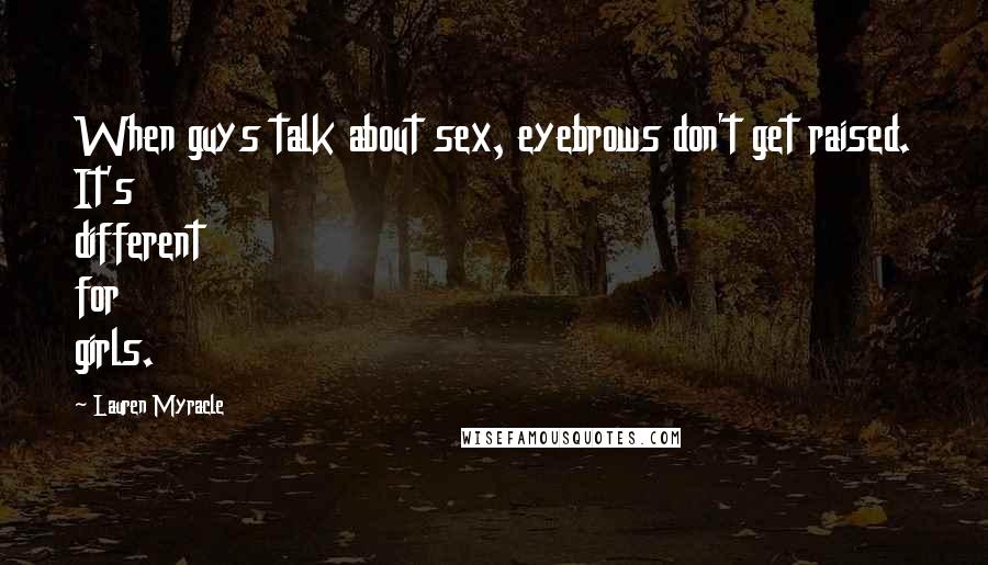 Lauren Myracle Quotes: When guys talk about sex, eyebrows don't get raised. It's different for girls.