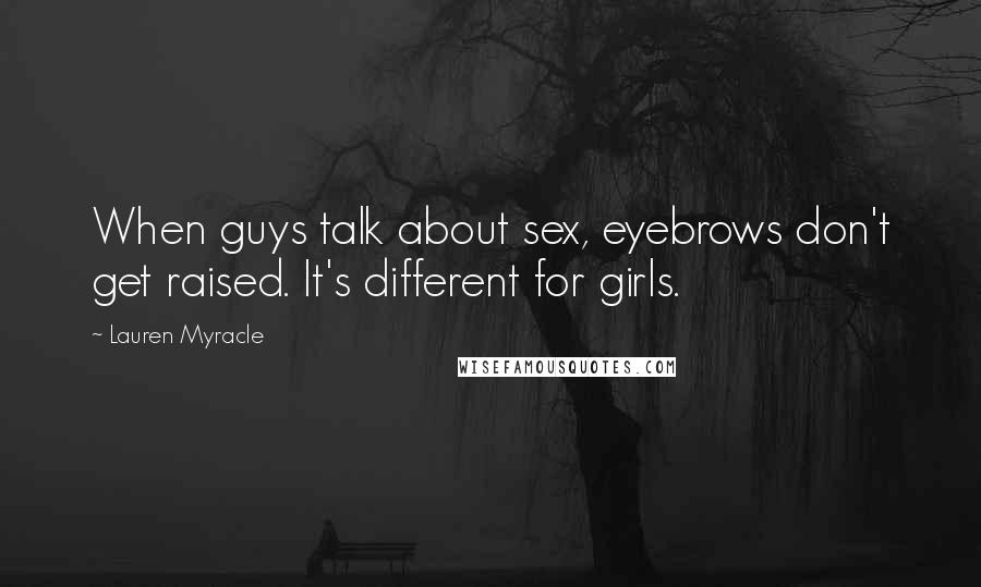 Lauren Myracle Quotes: When guys talk about sex, eyebrows don't get raised. It's different for girls.