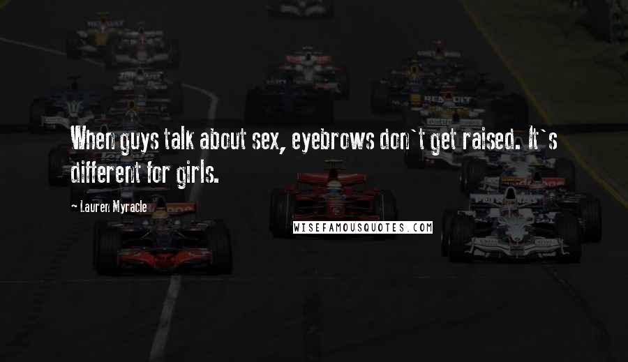 Lauren Myracle Quotes: When guys talk about sex, eyebrows don't get raised. It's different for girls.