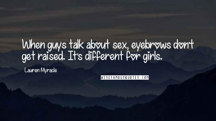 Lauren Myracle Quotes: When guys talk about sex, eyebrows don't get raised. It's different for girls.