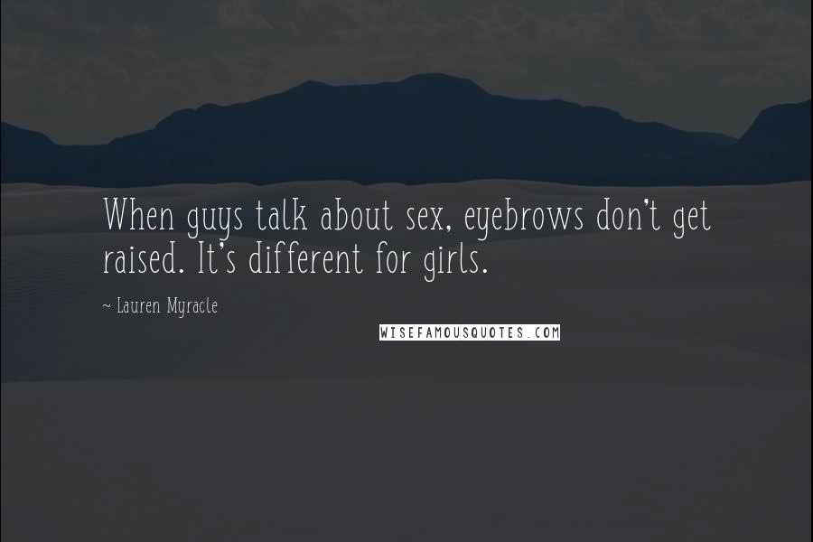Lauren Myracle Quotes: When guys talk about sex, eyebrows don't get raised. It's different for girls.