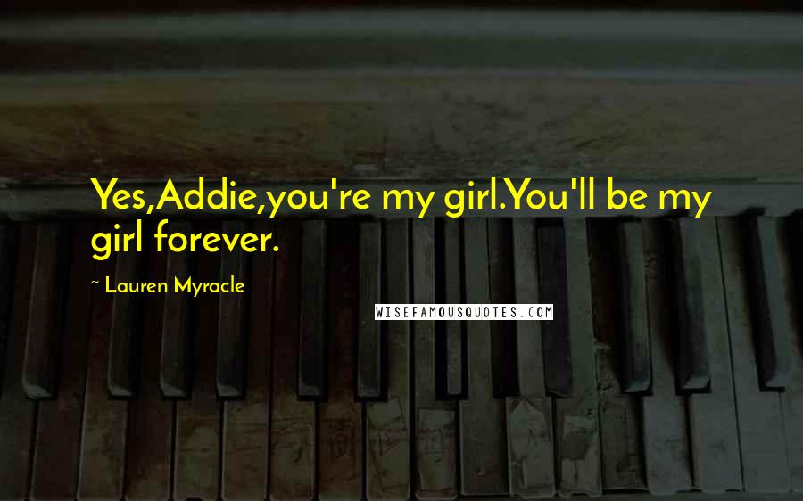 Lauren Myracle Quotes: Yes,Addie,you're my girl.You'll be my girl forever.