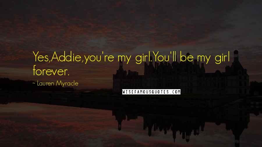 Lauren Myracle Quotes: Yes,Addie,you're my girl.You'll be my girl forever.