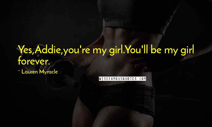 Lauren Myracle Quotes: Yes,Addie,you're my girl.You'll be my girl forever.