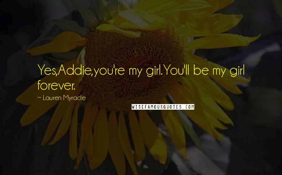 Lauren Myracle Quotes: Yes,Addie,you're my girl.You'll be my girl forever.